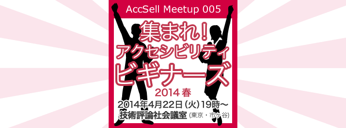 AccSell Meetup 005『集まれ！アクセシビリティ・ビギナーズ！2014年4月22日（火）19時〜 技術評論社 会議室（東京・市ヶ谷）』