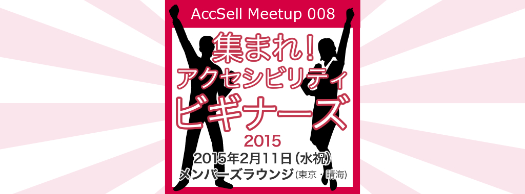 AccSell Meetup008『集まれ！アクセシビリティー・ビギナーズ！2015』2015年2月11日（水、祝）14時〜　メンバーズラウンジ37階（東京・晴海）